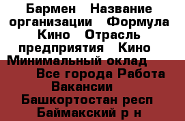 Бармен › Название организации ­ Формула Кино › Отрасль предприятия ­ Кино › Минимальный оклад ­ 25 000 - Все города Работа » Вакансии   . Башкортостан респ.,Баймакский р-н